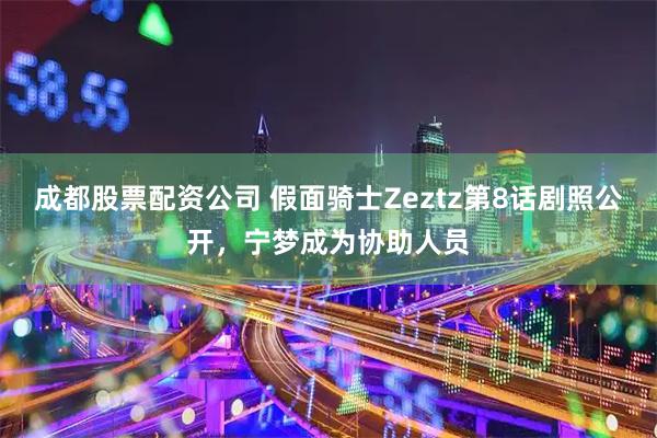 成都股票配资公司 假面骑士Zeztz第8话剧照公开，宁梦成为协助人员