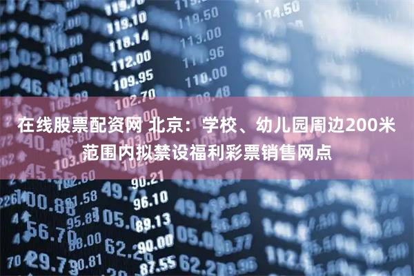 在线股票配资网 北京：学校、幼儿园周边200米范围内拟禁设福利彩票销售网点