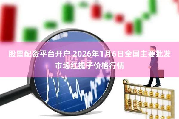 股票配资平台开户 2026年1月6日全国主要批发市场红提子价格行情